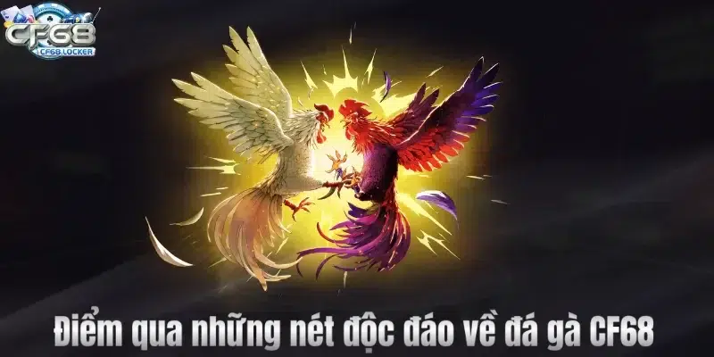 Điểm qua những nét độc đáo về đá gà CF68