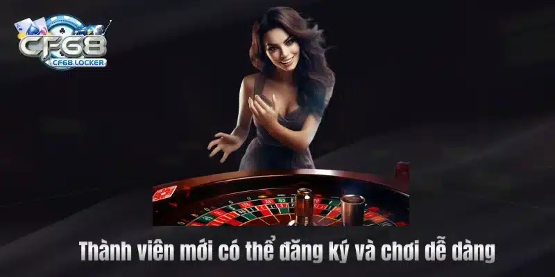 Thành viên mới có thể đăng ký và chơi dễ dàng