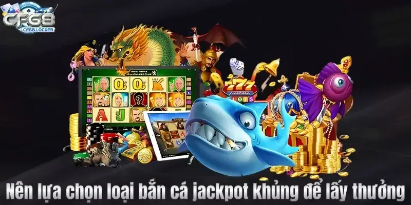 Nên lựa chọn loại bắn cá jackpot khủng để lấy thưởng