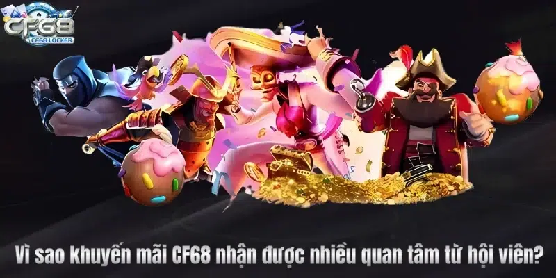 Vì sao khuyến mãi CF68 nhận được nhiều quan tâm từ hội viên?
